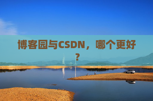 博客园与CSDN，哪个更好？